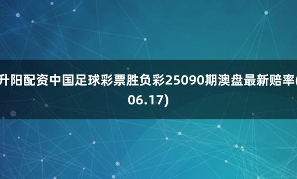 升阳配资中国足球彩票胜负彩25090期澳盘最新赔率(06.17)