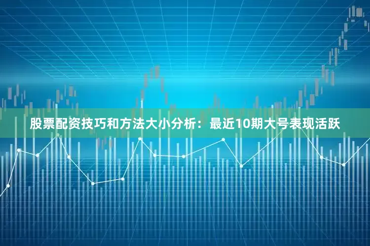 股票配资技巧和方法　　大小分析：最近10期大号表现活跃
