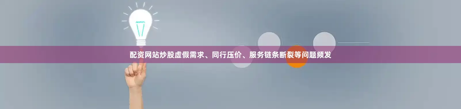配资网站炒股虚假需求、同行压价、服务链条断裂等问题频发