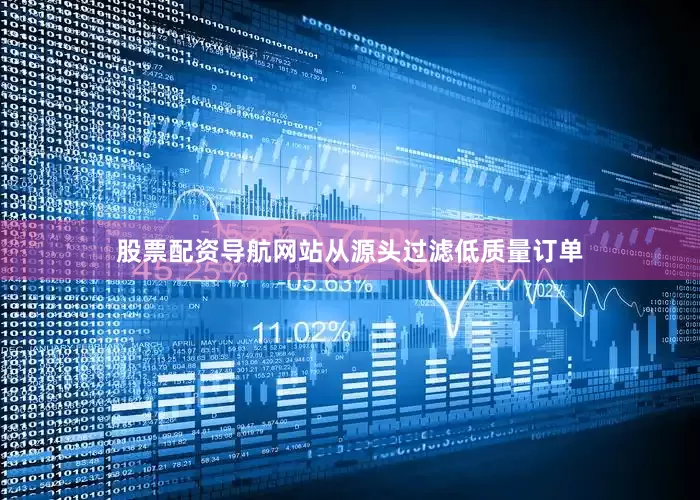 股票配资导航网站从源头过滤低质量订单