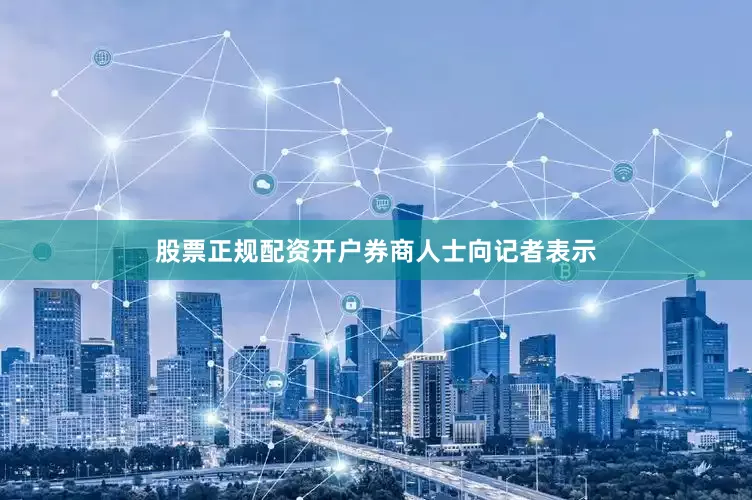 股票正规配资开户　　券商人士向记者表示