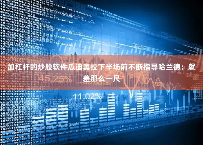 加杠杆的炒股软件瓜迪奥拉下半场前不断指导哈兰德：就差那么一尺