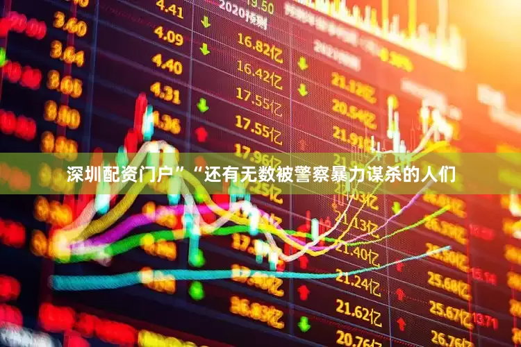 深圳配资门户”　　“还有无数被警察暴力谋杀的人们
