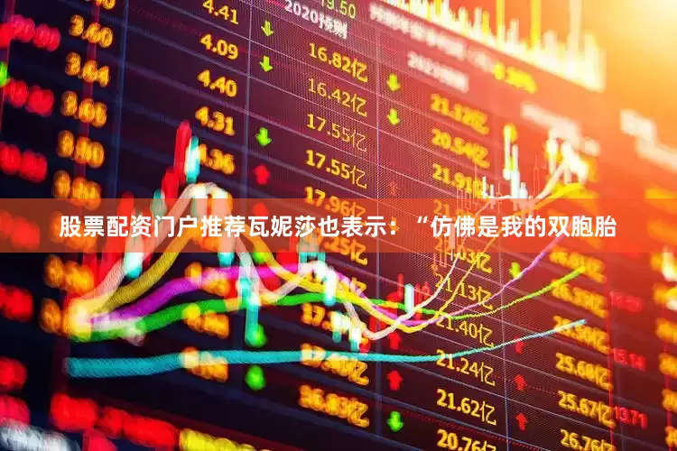 股票配资门户推荐　　瓦妮莎也表示：“仿佛是我的双胞胎