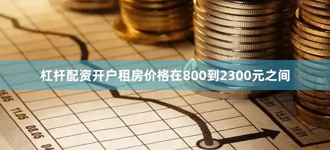 杠杆配资开户租房价格在800到2300元之间