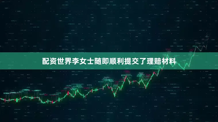 配资世界李女士随即顺利提交了理赔材料