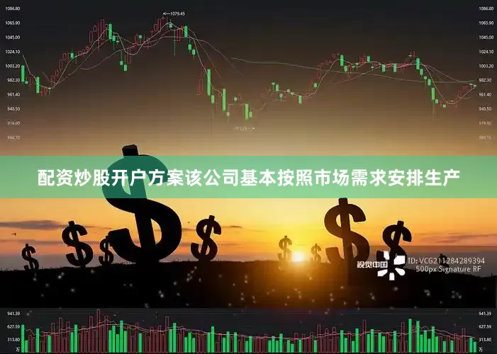 配资炒股开户方案该公司基本按照市场需求安排生产