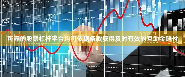 可靠的股票杠杆平台均可依据条款获得及时有效的互助金赔付