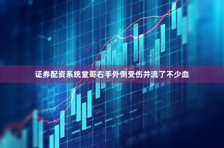 证券配资系统堂哥右手外侧受伤并流了不少血