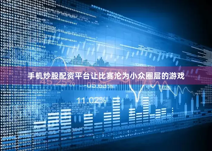 手机炒股配资平台让比赛沦为小众圈层的游戏