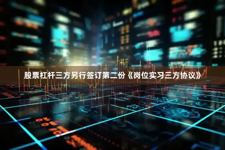 股票杠杆三方另行签订第二份《岗位实习三方协议》