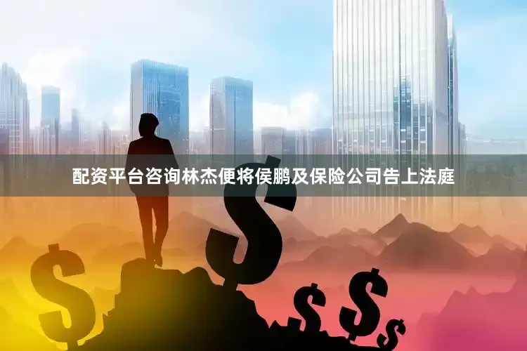配资平台咨询林杰便将侯鹏及保险公司告上法庭