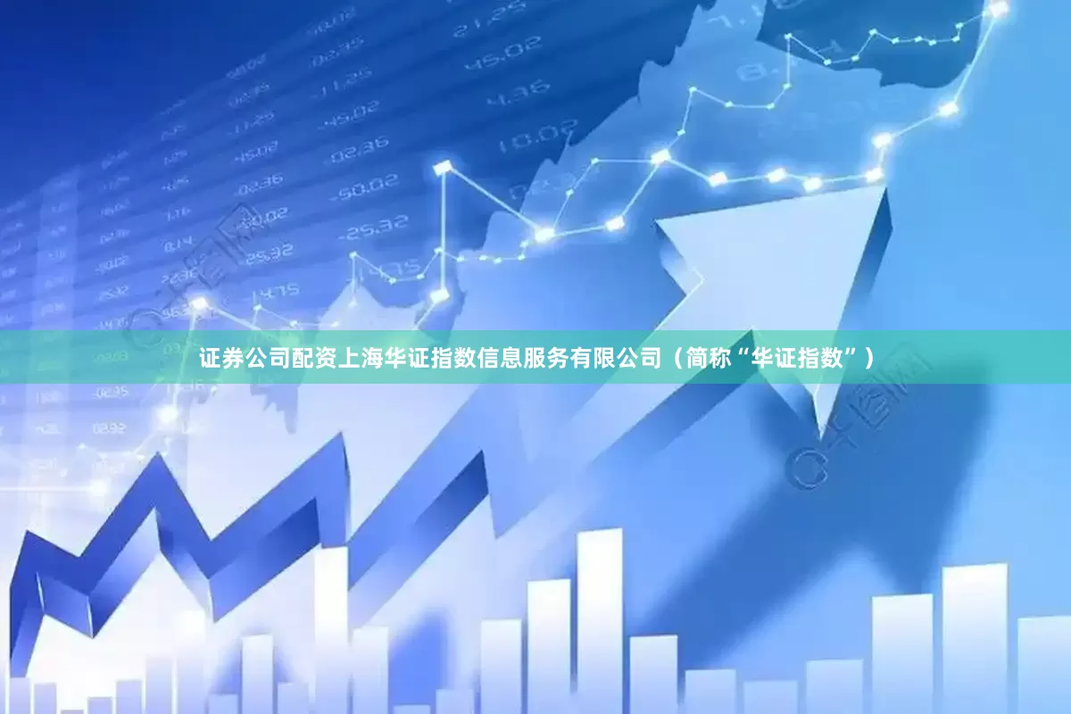 证券公司配资上海华证指数信息服务有限公司（简称“华证指数”）