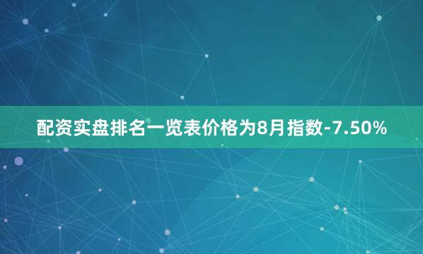 配资实盘排名一览表价格为8月指数-7.50%