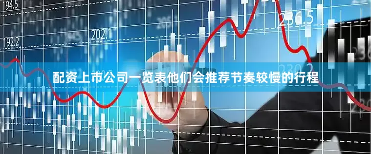 配资上市公司一览表他们会推荐节奏较慢的行程
