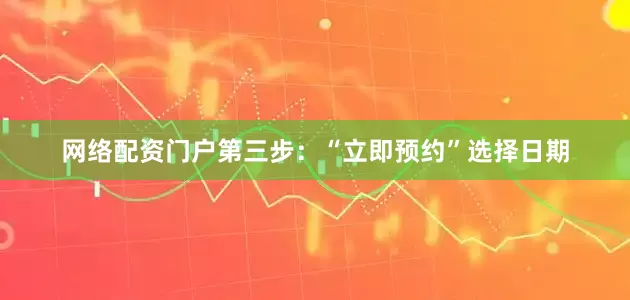 网络配资门户第三步：“立即预约”选择日期