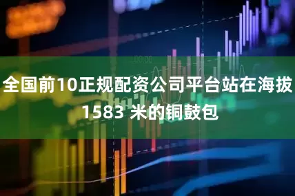 全国前10正规配资公司平台站在海拔 1583 米的铜鼓包