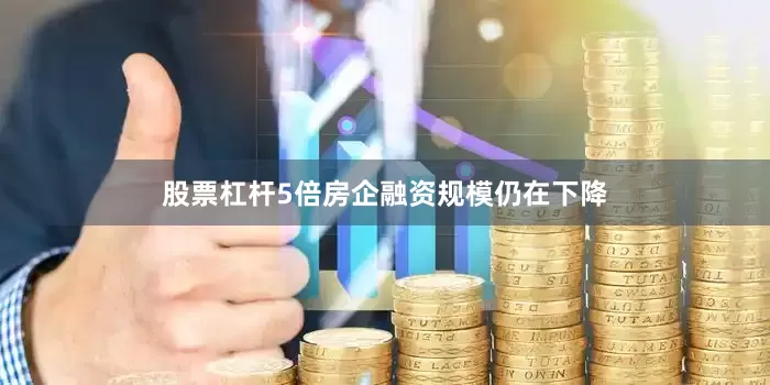 股票杠杆5倍房企融资规模仍在下降