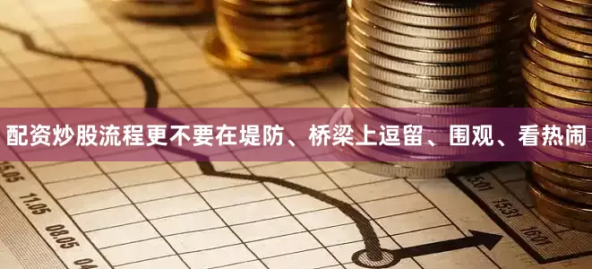 配资炒股流程更不要在堤防、桥梁上逗留、围观、看热闹