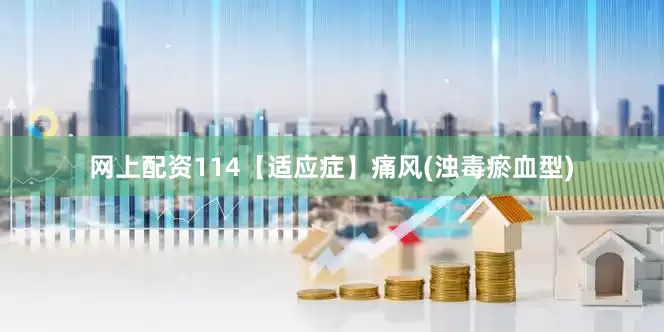 网上配资114【适应症】痛风(浊毒瘀血型)