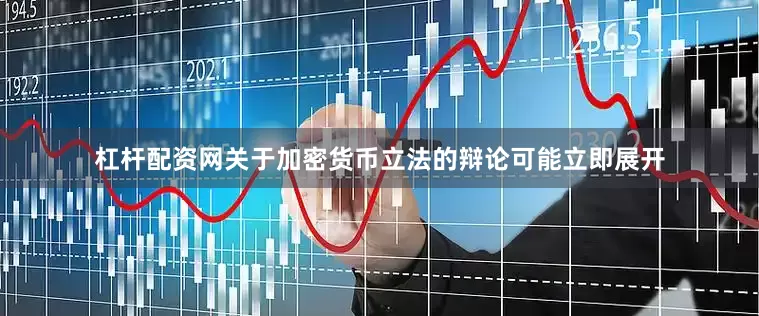 杠杆配资网关于加密货币立法的辩论可能立即展开