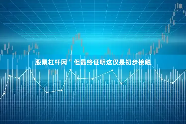 股票杠杆网＂　　但最终证明这仅是初步接触
