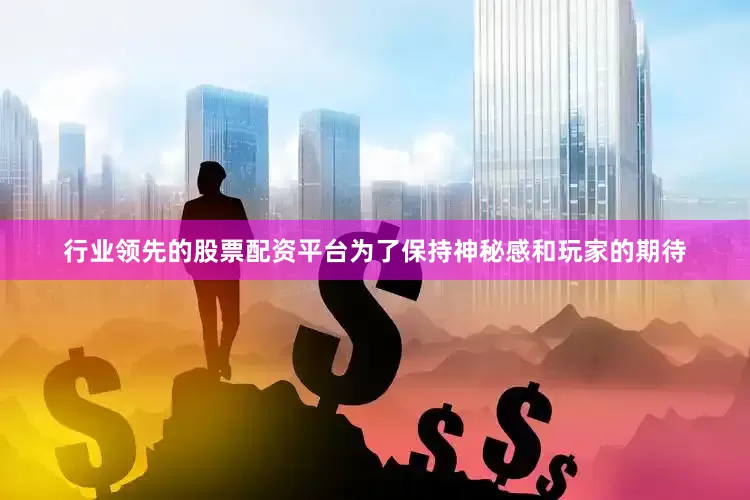 行业领先的股票配资平台为了保持神秘感和玩家的期待