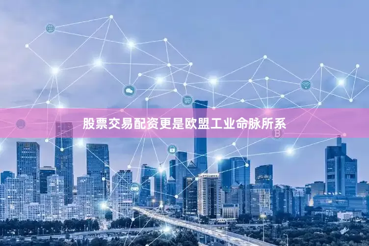 股票交易配资更是欧盟工业命脉所系