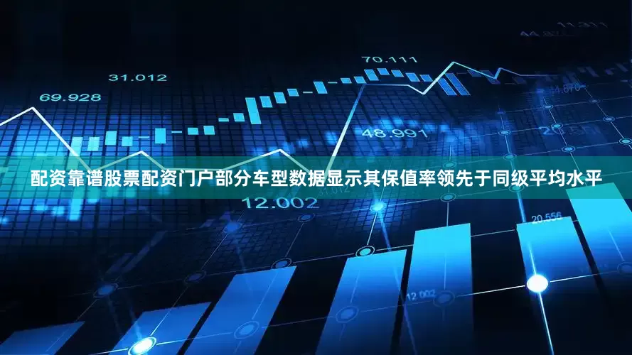 配资靠谱股票配资门户部分车型数据显示其保值率领先于同级平均水平