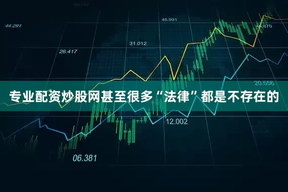 专业配资炒股网甚至很多“法律”都是不存在的