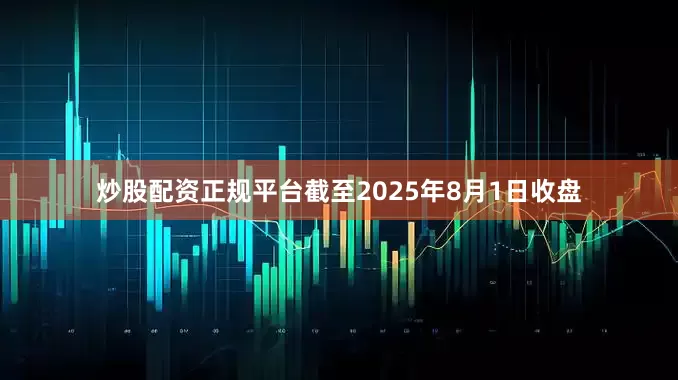 炒股配资正规平台截至2025年8月1日收盘