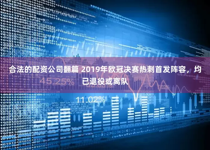 合法的配资公司翻篇 2019年欧冠决赛热刺首发阵容，均已退役或离队