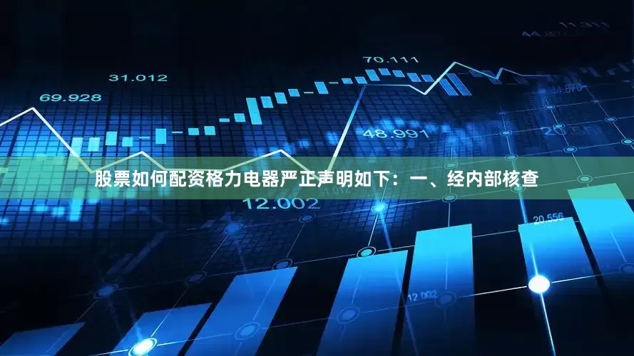股票如何配资格力电器严正声明如下：一、经内部核查
