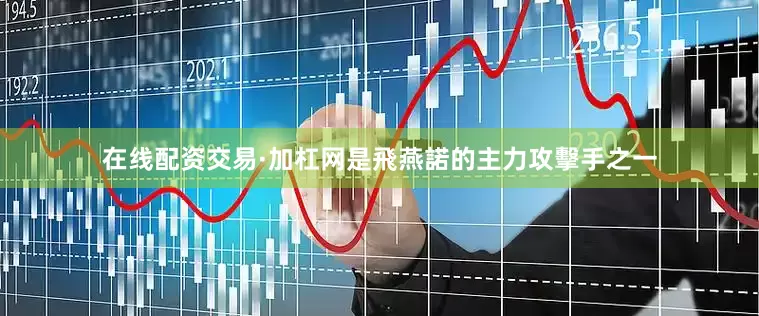 在线配资交易·加杠网是飛燕諾的主力攻擊手之一