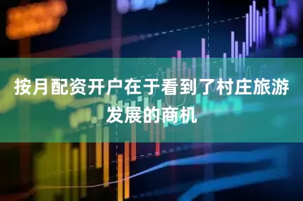 按月配资开户在于看到了村庄旅游发展的商机