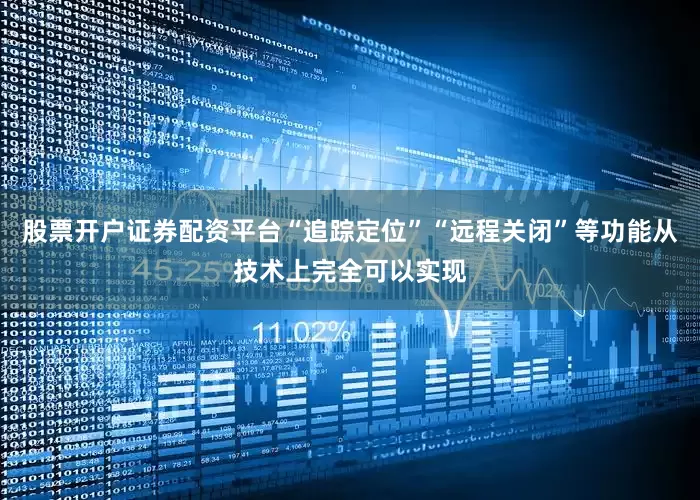 股票开户证券配资平台“追踪定位”“远程关闭”等功能从技术上完全可以实现