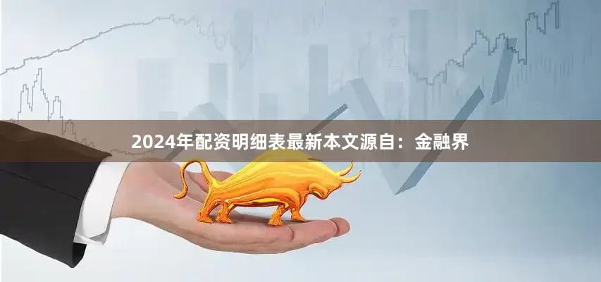 2024年配资明细表最新本文源自：金融界