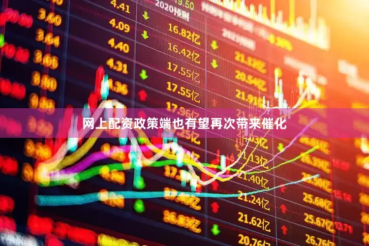 网上配资政策端也有望再次带来催化