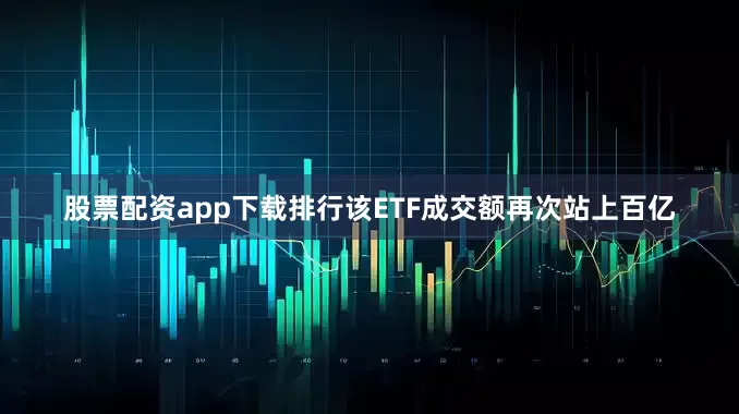 股票配资app下载排行该ETF成交额再次站上百亿