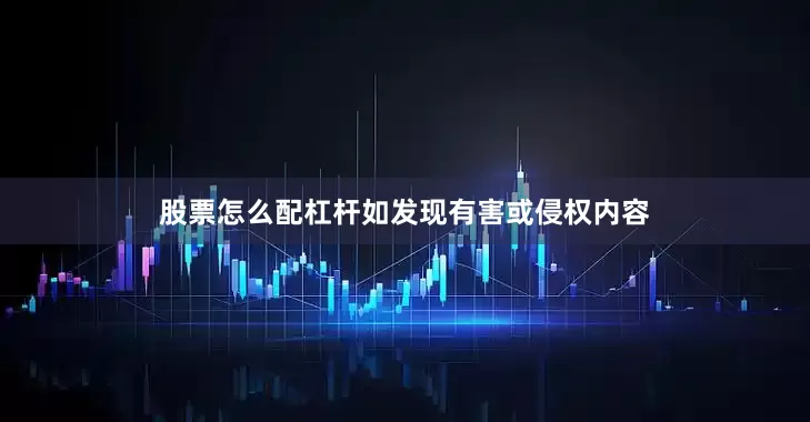 股票怎么配杠杆如发现有害或侵权内容
