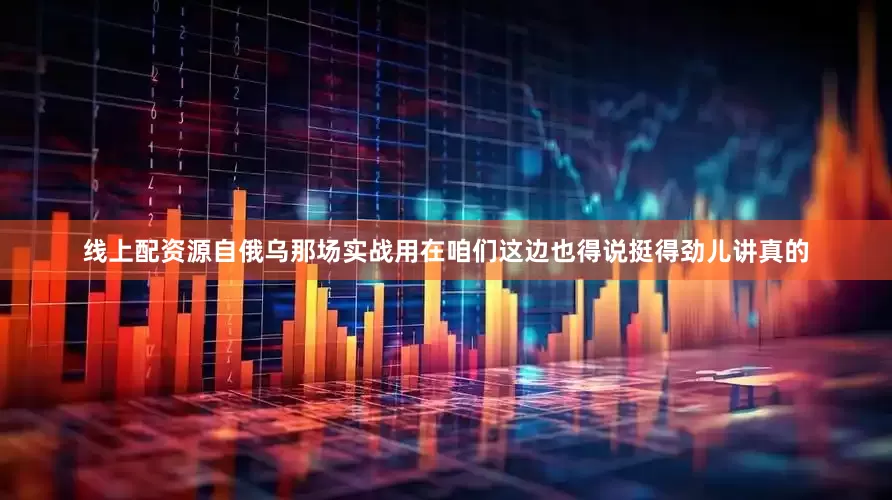 线上配资源自俄乌那场实战用在咱们这边也得说挺得劲儿讲真的