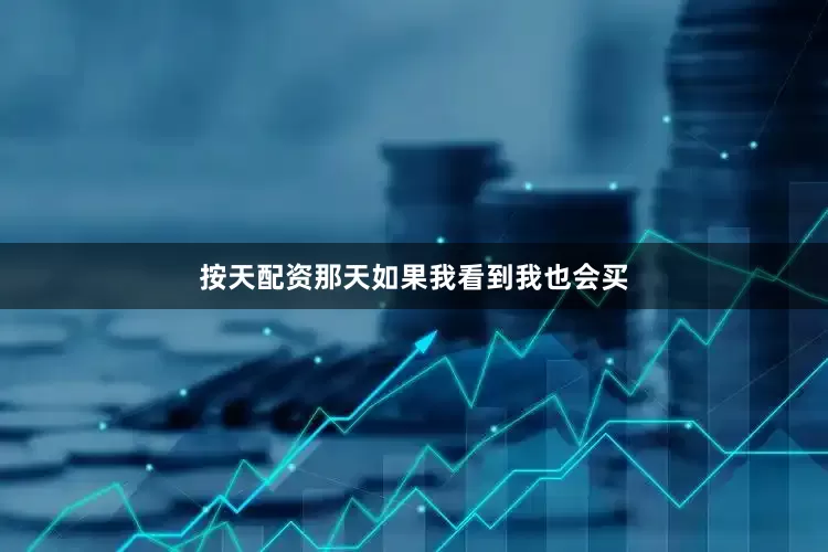 按天配资那天如果我看到我也会买