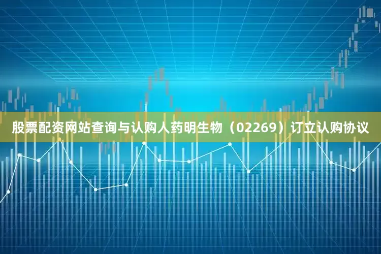 股票配资网站查询与认购人药明生物（02269）订立认购协议