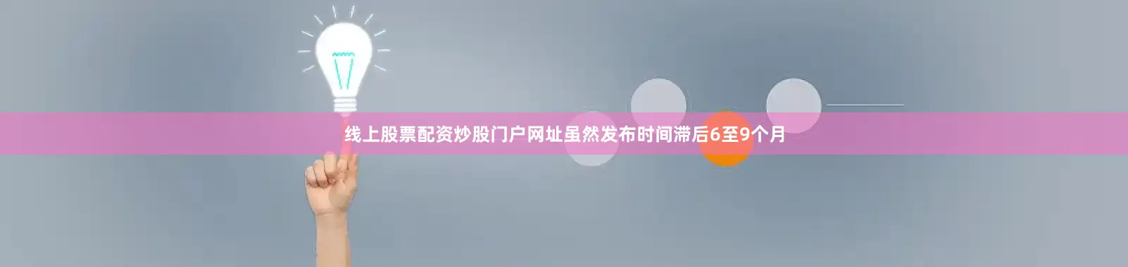线上股票配资炒股门户网址虽然发布时间滞后6至9个月