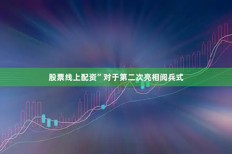 股票线上配资”对于第二次亮相阅兵式