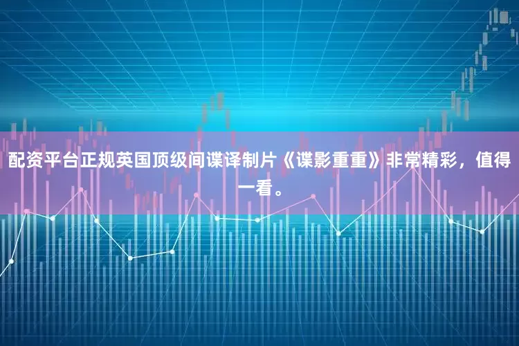 配资平台正规英国顶级间谍译制片《谍影重重》非常精彩，值得一看。