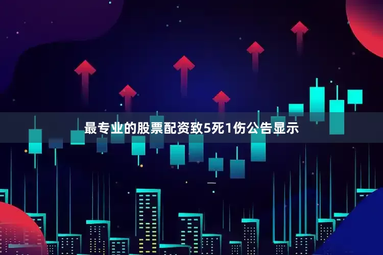 最专业的股票配资致5死1伤　　公告显示