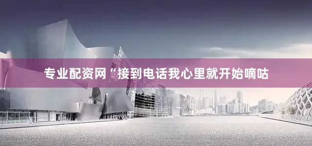 专业配资网“接到电话我心里就开始嘀咕