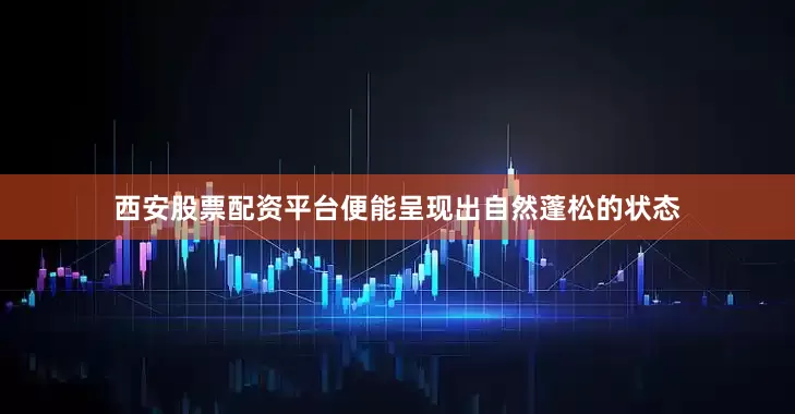 西安股票配资平台便能呈现出自然蓬松的状态