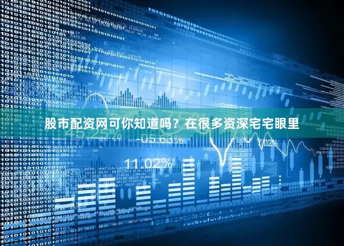 股市配资网可你知道吗？在很多资深宅宅眼里